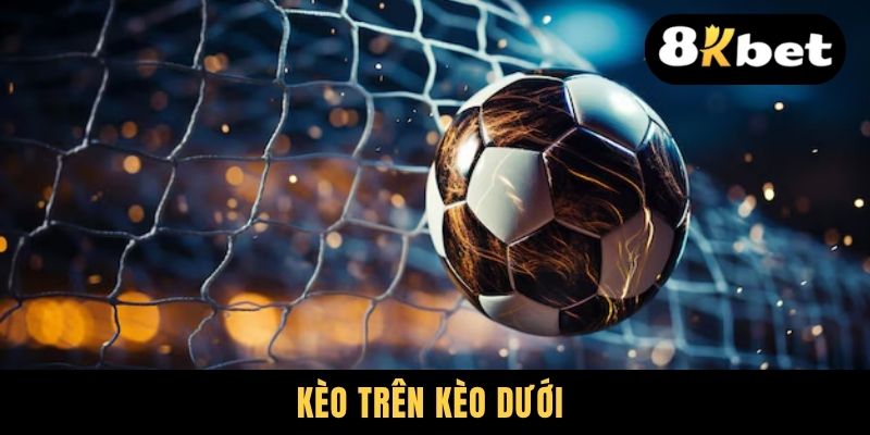 Kèo Trên Kèo Dưới - Hướng Dẫn Cách Đọc Chuẩn Cùng Chuyên Gia