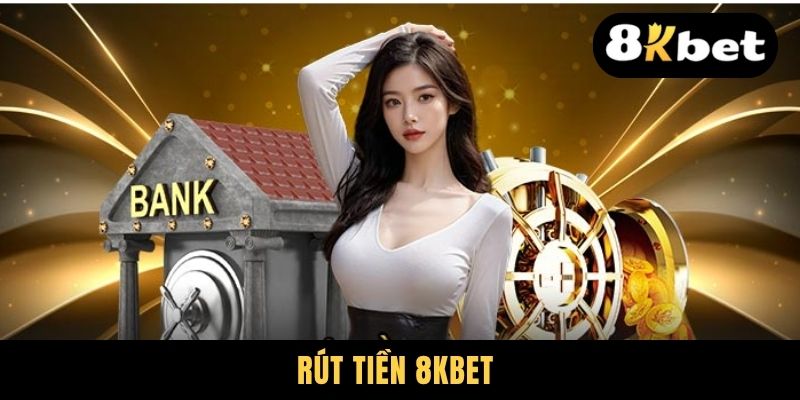 Rút Tiền 8KBET - Thực Hiện An Toàn Và Nhận Thưởng Nhanh Gọn